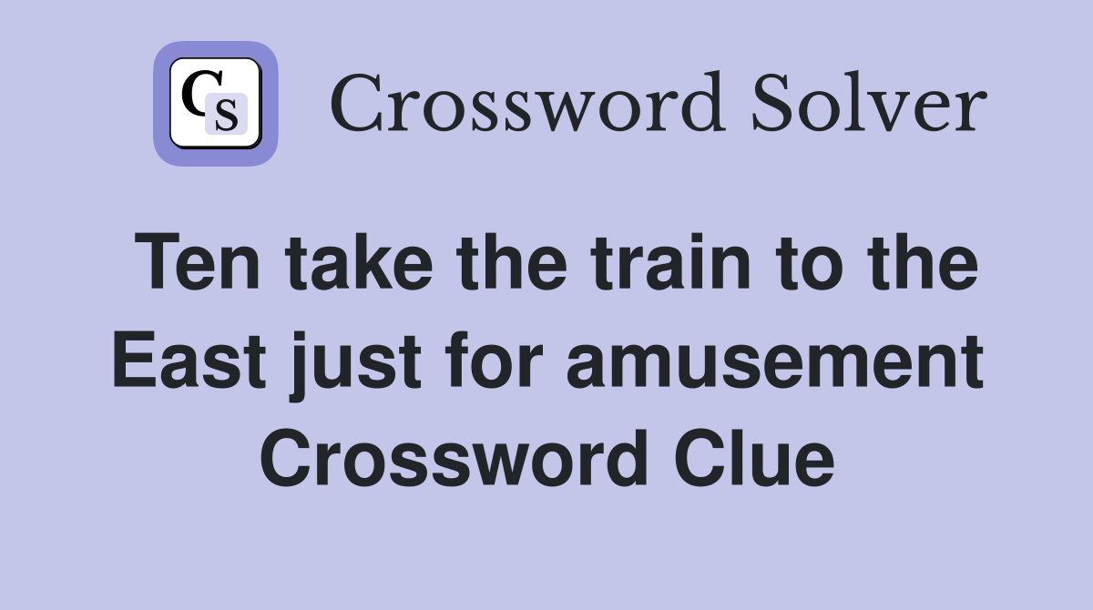 Ten take the train to the East just for amusement Crossword Clue